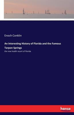 An Interesting History of Florida and the Famous Tarpon Springs: the new health resort of Florida by Conklin, Enoch