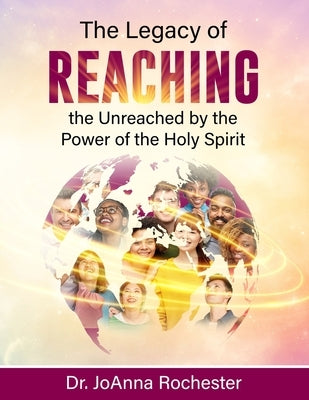 The Legacy of Reaching The Unreached by the Power of the Holy Spirit by Rochester, Joanna