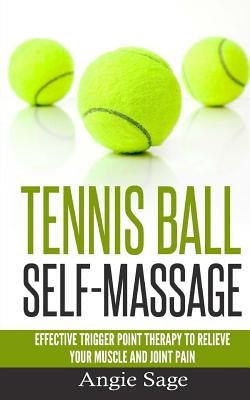 Tennis Ball Self-Massage: Effective Trigger Point Therapy to Relieve Your Muscle and Joint Pain by Sage, Angie
