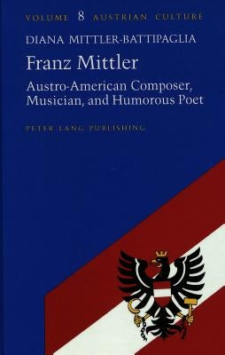 Franz Mittler: Austro-American Composer, Musician, and Humorous Poet by Zohn, Judith