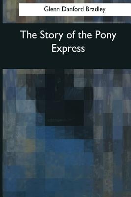 The Story of the Pony Express by Bradley, Glenn Danford