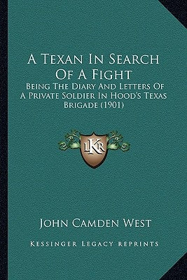 A Texan In Search Of A Fight: Being The Diary And Letters Of A Private Soldier In Hood's Texas Brigade (1901) by West, John Camden