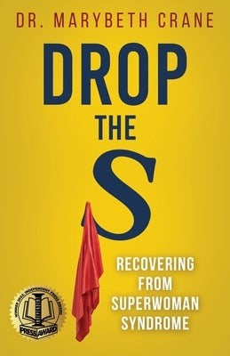 Drop the S: Recovering from Superwoman Syndrome by Crane, Marybeth