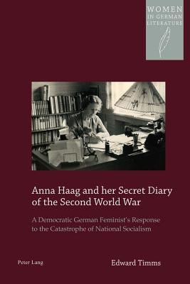 Anna Haag and Her Secret Diary of the Second World War: A Democratic German Feminist's Response to the Catastrophe of National Socialism by Watanabe-O'Kelly, Helen