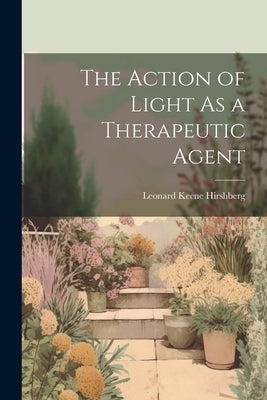 The Action of Light As a Therapeutic Agent by Hirshberg, Leonard Keene