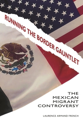 Running the Border Gauntlet: The Mexican Migrant Controversy by Ph D., Laurence Armand French
