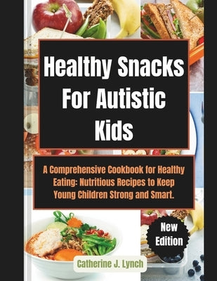 Healthy Snacks For Autistic Kids: A Comprehensive Cookbook for Healthy Eating: Nutritious Recipes to Keep Young Children Strong and Smart. by Lynch, Catherine J.