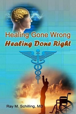 Healing Gone Wrong - Healing Done Right by Schilling, Ray