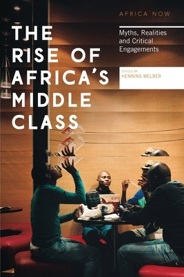The Rise of Africa's Middle Class: Myths, Realities and Critical Engagements by Melber, Henning