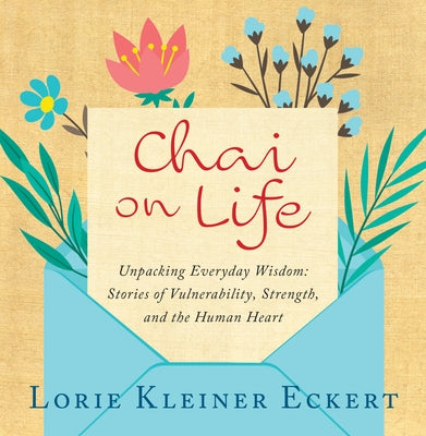 Chai on Life: Unpacking Everyday Wisdom: Stories of Vulnerability, Strength, and the Human Heart by Kleiner Eckert, Lorie