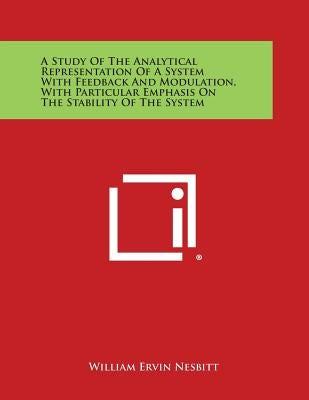 A Study of the Analytical Representation of a System with Feedback and Modulation, with Particular Emphasis on the Stability of the System by Nesbitt, William Ervin