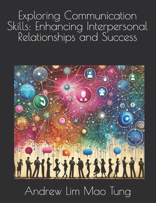 Exploring Communication Skills: Enhancing Interpersonal Relationships and Success by Mao Tung, Andrew Lim