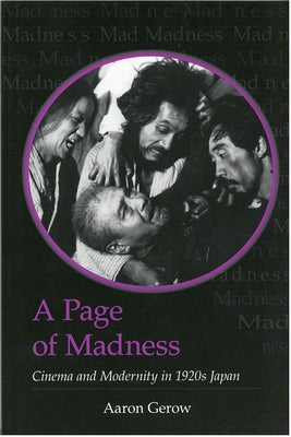 A Page of Madness: Cinema and Modernity in 1920s Japan Volume 64 by Gerow, Aaron