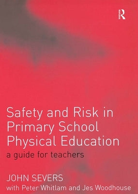 Safety and Risk in Primary School Physical Education by Severs, John