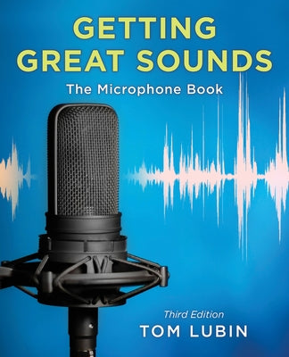 Getting Great Sounds: The Microphone Book, Third Edition by Lubin, Tom