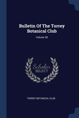Bulletin Of The Torrey Botanical Club; Volume 28 by Club, Torrey Botanical