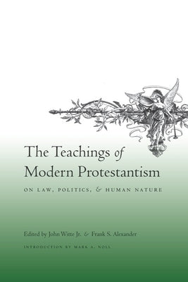 The Teachings of Modern Protestantism on Law, Politics, and Human Nature by Witte Jr, John