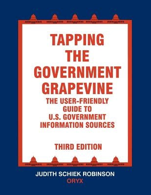 Tapping the Government Grapevine: The User-Friendly Guide to U.S. Government Information Sources by Robinson, Judith