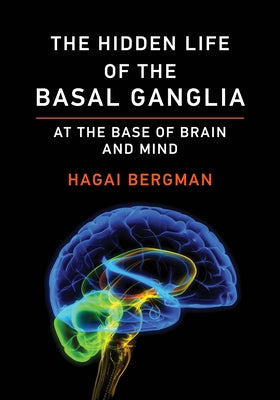 The Hidden Life of the Basal Ganglia: At the Base of Brain and Mind by Bergman, Hagai