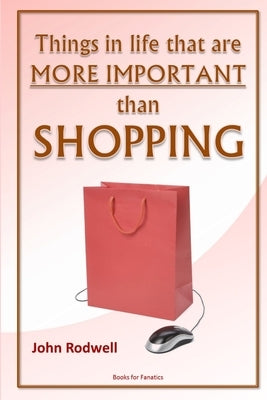 Things in life that are more important than shopping by Rodwell, John