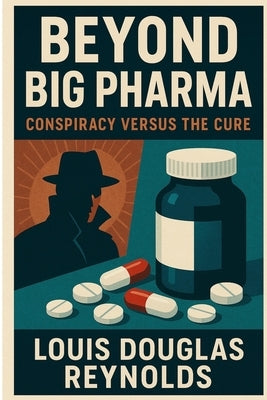 Beyond Big Pharma: Conspiracy Versus The Cure by Reynolds, Louis Douglas