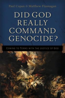 Did God Really Command Genocide?: Coming to Terms with the Justice of God by Copan, Paul