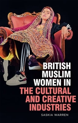 British Muslim Women in the Cultural and Creative Industries by Warren, Saskia