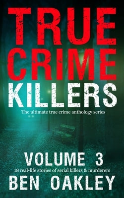 True Crime Killers Volume 3: 18 real-life stories of serial killers and murderers with solved and unsolved killings from the USA, UK, Europe, and beyo by Camden, Twelvetrees