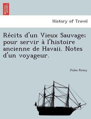 Re Cits D'Un Vieux Sauvage; Pour Servir A L'Histoire Ancienne de Havaii. Notes D'Un Voyageur. by Remy, Jules