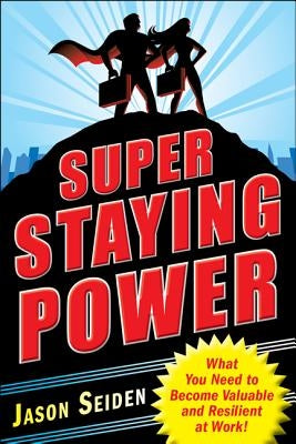 Super Staying Power: What You Need to Become Valuable and Resilient at Work by Seiden, Jason