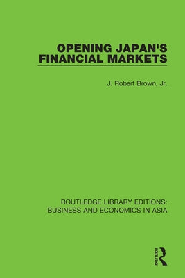 Opening Japan's Financial Markets by Brown, J. Robert, Jr.