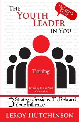 The Youth Leader In You - Facilitator's Guide by Hutchinson, Leroy