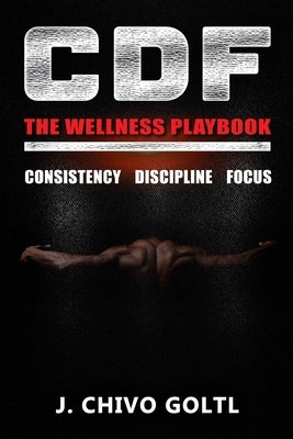 CDF The Wellness Playbook: Consistency Discipline Focus by Goltl, James Chivo