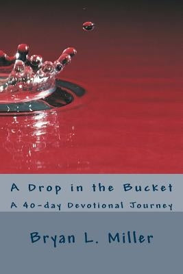 A Drop in the Bucket: A 40-day Devotional Journey by Miller, Bryan L.