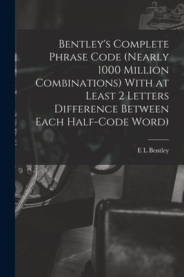 Bentley's Complete Phrase Code (nearly 1000 Million Combinations) With at Least 2 Letters Difference Between Each Half-code Word) by Bentley, E. L.