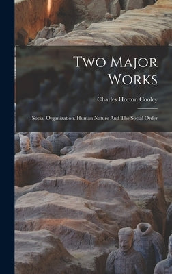 Two Major Works: Social Organization. Human Nature And The Social Order by Cooley, Charles Horton