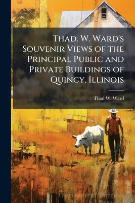 Thad. W. Ward's Souvenir Views of the Principal Public and Private Buildings of Quincy, Illinois by Ward, Thad W.