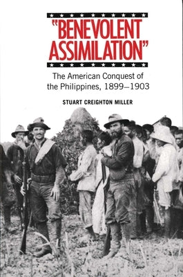 Benevolent Assimilation: The American Conquest of the Philippines, 1899-1903 by Miller, Stuart Creighton
