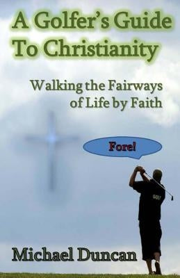 A Golfer's Guide to Christianity: Walking the Fairways of Life by Faith by Duncan, Michael