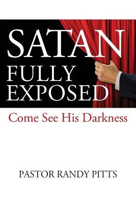 Satan Fully Exposed: Come See His Darkness by Pitts, Pastor Randy