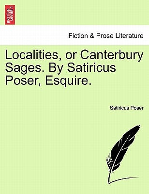 Localities, or Canterbury Sages. by Satiricus Poser, Esquire. by Poser, Satiricus