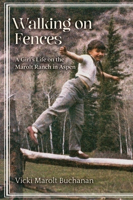 Walking on Fences: A Girl's Life on the Marolt Ranch in Aspen by Buchanan, Vicki Marolt