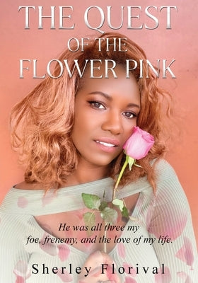 The Quest of the Flower Pink: He was all three, my foe, frenemy, and the love of my life by Florival, Sherley