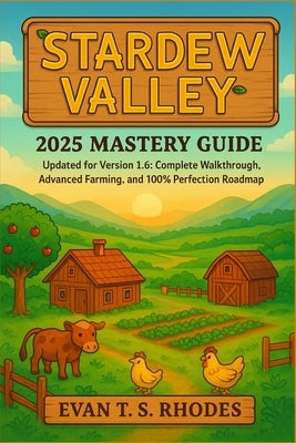 Stardew Valley 2025 Mastery Guide: Updated for Version 1.6: Complete Walkthrough, Advanced Farming, and 100% Perfection Roadmap by Rhodes, Evan T. S.