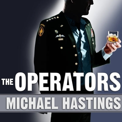 The Operators Lib/E: The Wild and Terrifying Inside Story of America's War in Afghanistan by Hastings, Michael