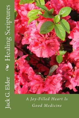 Healing Scriptures: A Joy-Filled Heart Is Good Medicine by Elder, Jack G.