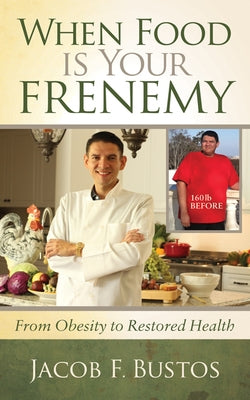 When Food Is Your Frenemy: From Obesity to Restored Health by Bustos, Jacob F.