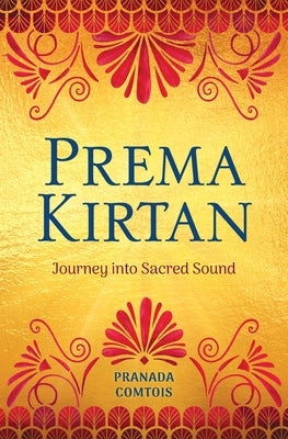 Prema Kirtan: Journey into Sacred Sound by Comtois, Pranada