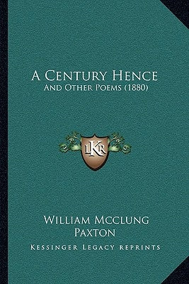 A Century Hence: And Other Poems (1880) by Paxton, William McClung