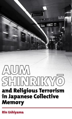 Aum Shinrikyo and Religious Terrorism in Japanese Collective Memory by Ushiyama, Rin